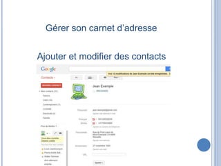 Gérer son carnet d’adresse
Ajouter et modifier des contacts
 
