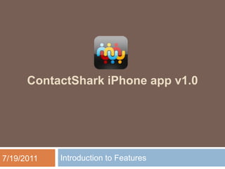 ContactShark iPhone app v1.0




7/19/2011   Introduction to Features
 