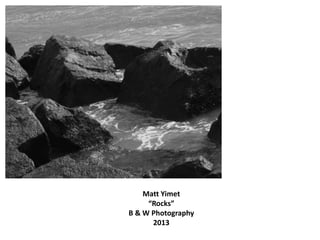 Matt Yimet
“Rocks”
B & W Photography
2013
 