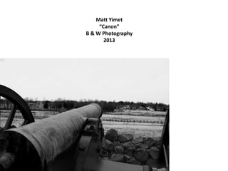 Matt Yimet
“Canon”
B & W Photography
2013
 