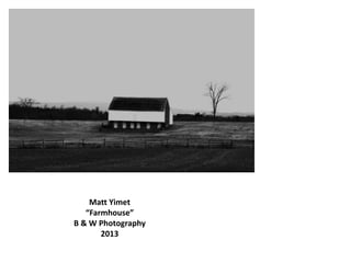 Matt Yimet
“Farmhouse”
B & W Photography
2013
 