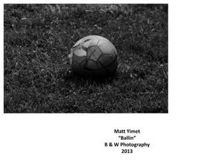 Matt Yimet
“Ballin”
B & W Photography
2013
 
