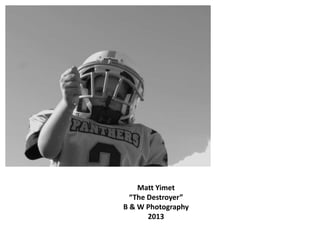Matt Yimet
“The Destroyer”
B & W Photography
2013
 