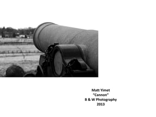 Matt Yimet
“Cannon”
B & W Photography
2013
 