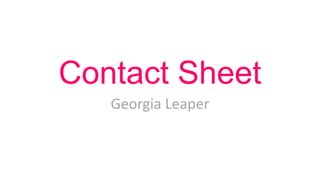 Contact Sheet
Georgia Leaper

 