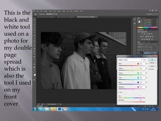 This is the
black and
white tool
used on a
photo for
my double
page
spread
which is
also the
tool I used
on my
front
cover.
 