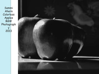 Sammi
Ahern
Colorless
Apples
B&W
Photograph
y
2013