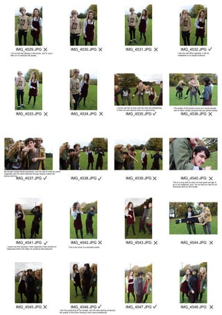 IMG_4529.JPG
IMG_4533.JPG
IMG_4537.JPG
IMG_4541.JPG
IMG_4545.JPG
IMG_4530.JPG
IMG_4534.JPG
IMG_4538.JPG
IMG_4542.JPG
IMG_4546.JPG
IMG_4531.JPG
IMG_4535.JPG
IMG_4539.JPG
IMG_4543.JPG
IMG_4547.JPG
IMG_4532.JPG
IMG_4536.JPG
IMG_4540.JPG
IMG_4544.JPG
IMG_4548.JPG
I do not like the lighting in this photo, and if I put a
filter on it it reduces the quality.
I like the use ofthe cigarette, it will be
relateable to my target audience.
I would use this as they look like they are playfighting,
it does not look serious which is a good thing.
The quality of this photo is poor so it would worsen
next to other chosen pictures that are perfect quality.
My female models facial expression, and the use of mise-en-scene
(cigarette) and the direct address through eyeline makes the
picture look fun.
This is a mug shot so does not look good enough to
go in my magazine, plus I do not have an idea for an
individual story for this model.
I would use this because I have captured a real moment of
happiness which will make my audience feel welcome.
This is too much of a sarcastic photo.
I like the positioning of my models, and the dark lighting enhances
the quality of the photo making it look more professional.
 