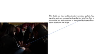 This shot is too close and too low to resemble a spyhole. You
can also again see peoples hands and a tiny bit of the floor in
the middle but again no room to photoshop an image of the
Ouija Board into the image.
 