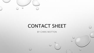 CONTACT SHEET
BY CHRIS WOTTON
 