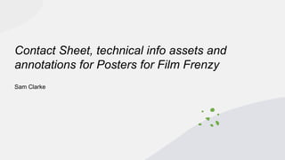 Contact Sheet, technical info assets and
annotations for Posters for Film Frenzy
Sam Clarke
 
