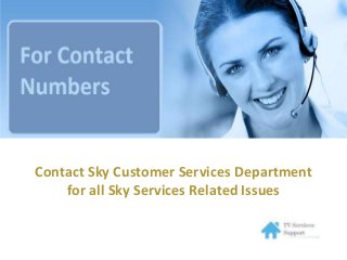 Contact Sky Customer Services Department
for all Sky Services Related Issues
 