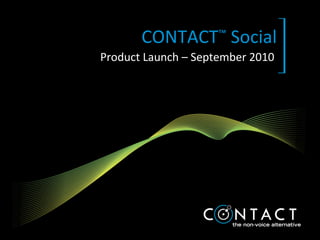 CONTACT ™  Social Product Launch – September 2010 