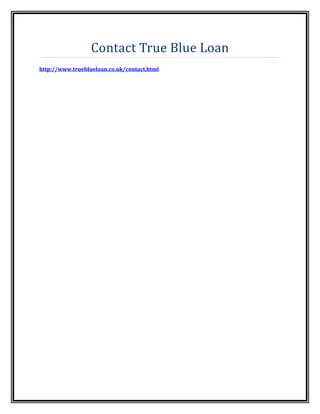 Contact True Blue Loan
http://www.trueblueloan.co.uk/contact.html
 