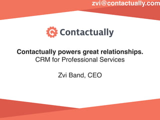Contactually powers great relationships.
CRM for Professional Services
Zvi Band, CEO
zvi@contactually.com
 