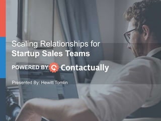 Scaling Relationships for
Startup Sales Teams
POWERED BY
Presented By: Hewitt Tomlin
 