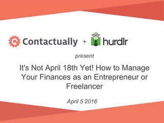 It's Not April 18th Yet! How to Manage
Your Finances as an Entrepreneur or
Freelancer
April 5 2016
+
present
 
