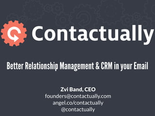 Better Relationship Management & CRM in your Email

                   Zvi Band, CEO
             founders@contactually.com
                angel.co/contactually
                   @contactually
 