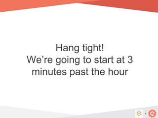 +
Hang tight!
We’re going to start at 3
minutes past the hour
 