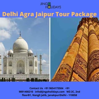 Delhi Agra Jaipur Tour Package
Contact Us  +91 9654173504   +91
9891400210   info@jingoholidays.com   WZ-2C, 2nd
floorB1, Nangli Jalib, JanakpuriDelhi - 110058
 