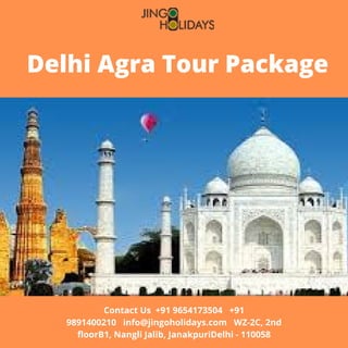 Delhi Agra Tour Package
Contact Us  +91 9654173504   +91
9891400210   info@jingoholidays.com   WZ-2C, 2nd
floorB1, Nangli Jalib, JanakpuriDelhi - 110058
 