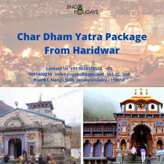 Contact Us  +91 9654173504   +91
9891400210   info@jingoholidays.com   WZ-2C, 2nd
floorB1, Nangli Jalib, JanakpuriDelhi - 110058
Char Dham Yatra Package
From Haridwar
 