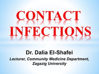 CONTACT
INFECTIONS
Dr. Dalia El-Shafei
Lecturer, Community Medicine Department,
Zagazig University
 
