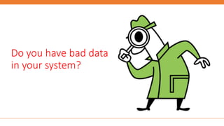 Do you have bad data
in your system?
 