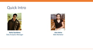Quick Intro
Rahul Sachdeva
Data Analytics Manager
Isha Vohra
Web Marketer
 