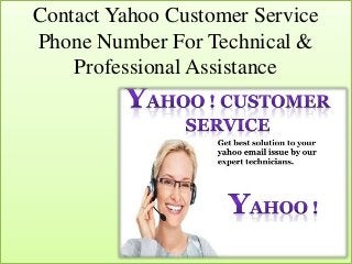 Contact Yahoo Customer Service
Phone Number For Technical &
Professional Assistance
1
 