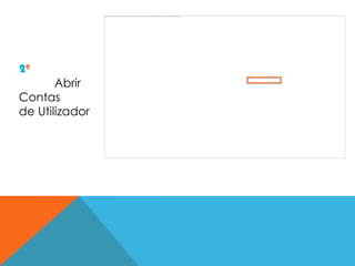 2º
       Abrir
Contas
de Utilizador
 