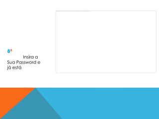 8º
        Insira a
Sua Password e
já está
 