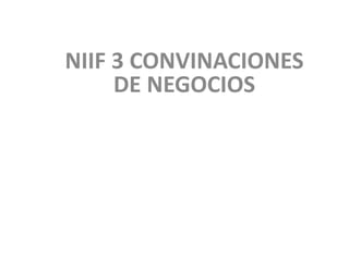 NIIF 3 CONVINACIONES
DE NEGOCIOS
 