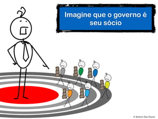 © Roberto Dias Duarte
Imagine que o governo é
seu sócio
 