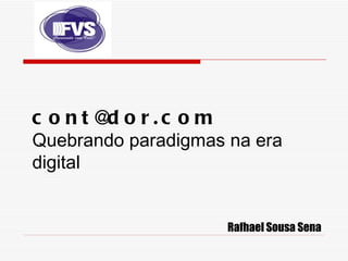 c o nt@ o r.c o m
        d
Quebrando paradigmas na era
digital


                     Rafhael Sousa Sena
 