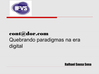 Rafhael Sousa Sena
cont@dor.com
Quebrando paradigmas na era
digital
 