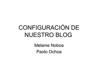 CONFIGURACIÓN DE
NUESTRO BLOG
Melanie Noboa
Paolo Ochoa
 