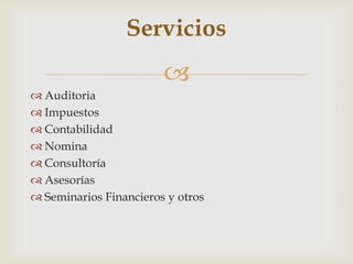 Servicios
                        
 Auditoria
 Impuestos
 Contabilidad
 Nomina
 Consultoría
 Asesorías
 Seminarios Financieros y otros
 