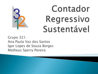 Grupo 321:
Ana Paula Vaz dos Santos
Igor Lopes de Souza Borges
Matheus Sperry Pereira
 