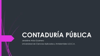 CONTADURÍA PÚBLICA
Jeraldine Ariza Guerrero
Universidad de Ciencias Aplicadas y Ambientales U.D.C.A.
 