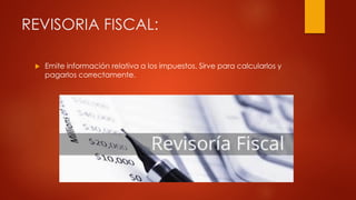 REVISORIA FISCAL:
 Emite información relativa a los impuestos. Sirve para calcularlos y
pagarlos correctamente.
 