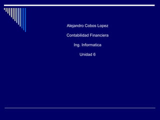 Alejandro Cobos Lopez

Contabilidad Financiera

   Ing. Informatica

       Unidad 6
 