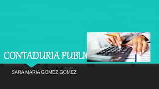 CONTADURIA PUBLICA
SARA MARIA GOMEZ GOMEZ
 
