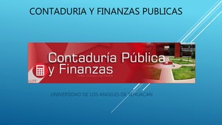CONTADURIA Y FINANZAS PUBLICAS
UNIVERSIDAD DE LOS ANGELES DE TEHUACAN
 