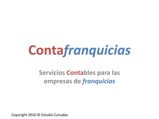 Contafranquicias Servicios Contables para las empresas de franquicias Copyright 2010 © Estudio Canudas  