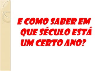 E como saber em que século está um certo ano? 