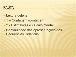 PAUTA 
 Leitura deleite 
 1 – Contagem (contagem) 
 2 - Estimativas e cálculo mental 
 Continuidade das apresentações ...