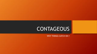CONTAGEOUS
WHY THINGS CATCH ON ?
 
