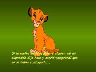 Dí la   vuelta en la esquina   y alguien vió mi expresión   dijo hola y sonrió;comprendí que yo le había contagiado ... 