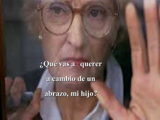 ¿Qué vas a   querer a cambio de un abrazo, mi hijo? 